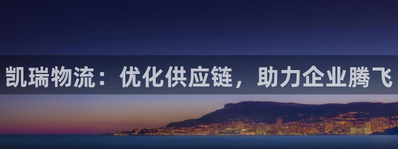 豪门国际合法吗：凯瑞物流：优化供应链