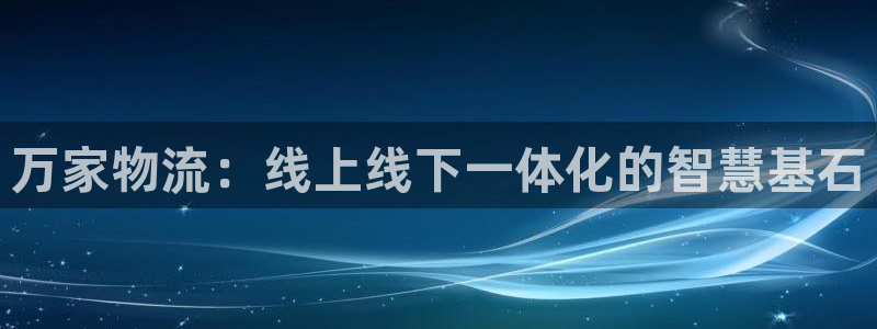 豪门国际官方官网：万家物流：线上线下